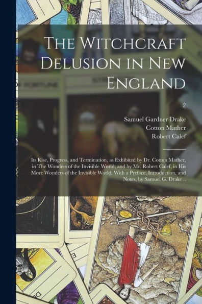 The Witchcraft Delusion In New England; Its Rise, Progress, And Termination, As Exhibited By Dr. Cotton Mather, In The Wonders Of The Invisible World; ... World. With A Preface, Introduction, ...; 2