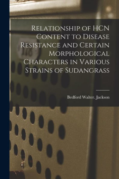 Relationship Of Hcn Content To Disease Resistance And Certain Morphological Characters In Various Strains Of Sudangrass