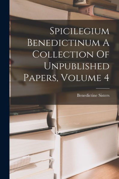 Spicilegium Benedictinum A Collection Of Unpublished Papers, Volume 4