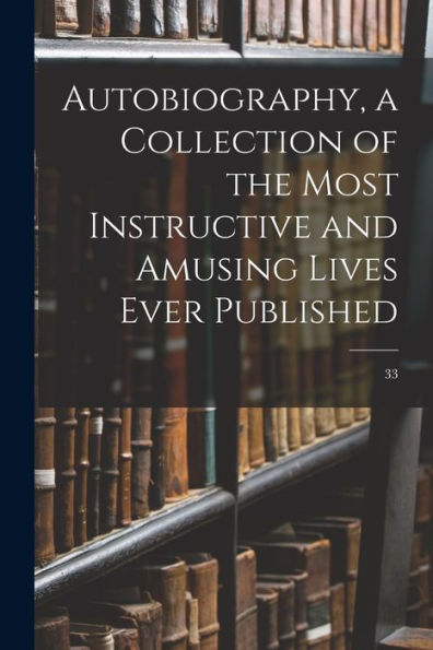 Autobiography, A Collection Of The Most Instructive And Amusing Lives Ever Published; 33
