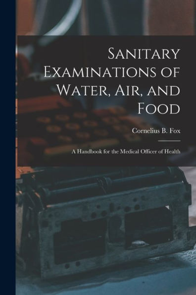 Sanitary Examinations Of Water, Air, And Food; A Handbook For The Medical Officer Of Health