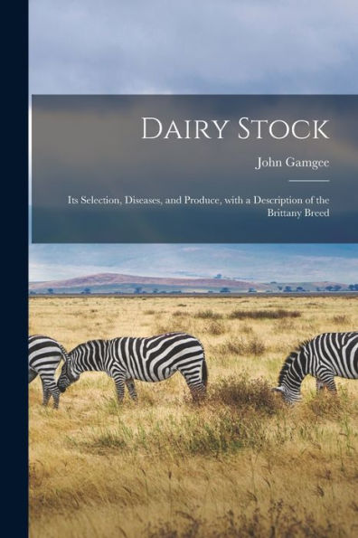 Dairy Stock; Its Selection, Diseases, And Produce, With A Description Of The Brittany Breed