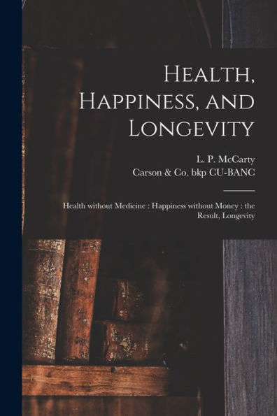 Health, Happiness, And Longevity: Health Without Medicine: Happiness Without Money: The Result, Longevity