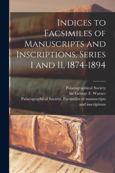 Indices To Facsimiles Of Manuscripts And Inscriptions, Series I And Ii, 1874-1894