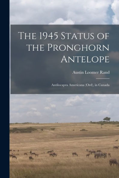 The 1945 Status Of The Pronghorn Antelope: Antilocapra Americana (Ord), In Canada