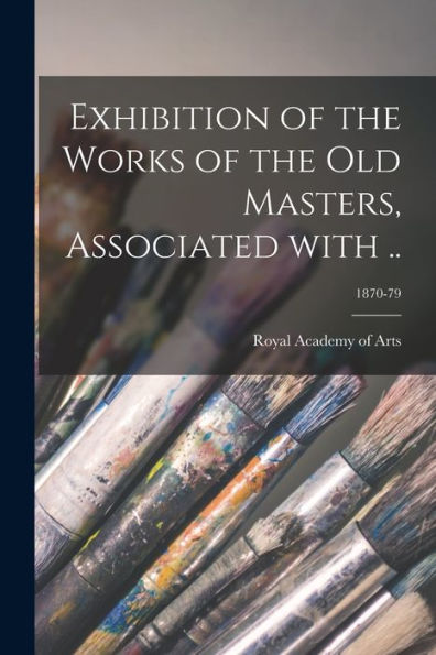 Exhibition Of The Works Of The Old Masters, Associated With ..; 1870-79