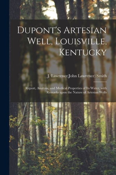 Dupont'S Artesian Well, Louisville, Kentucky: Report, Analysis, And Medical Properties Of Its Water, With Remarks Upon The Nature Of Artesian Wells