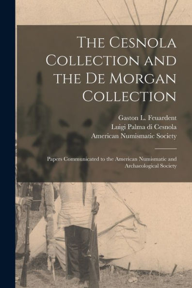 The Cesnola Collection And The De Morgan Collection: Papers Communicated To The American Numismatic And Archaeological Society