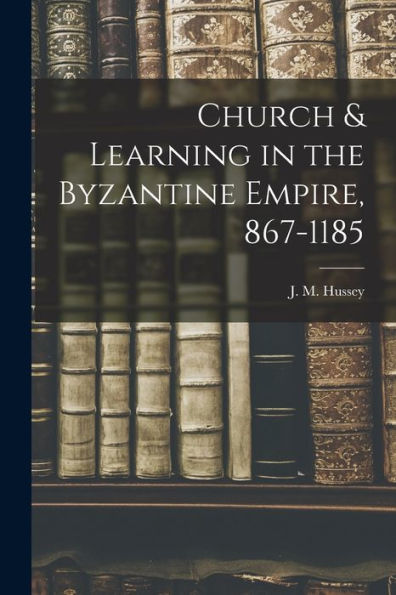 Church & Learning In The Byzantine Empire, 867-1185