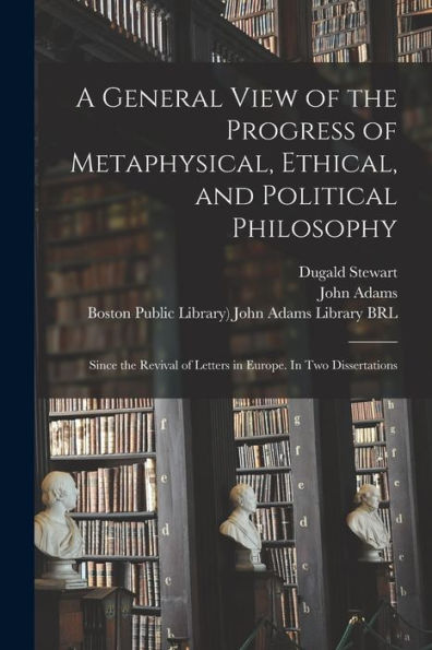 A General View Of The Progress Of Metaphysical, Ethical, And Political Philosophy: Since The Revival Of Letters In Europe. In Two Dissertations