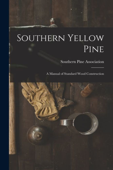 Southern Yellow Pine: A Manual Of Standard Wood Construction