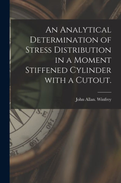 An Analytical Determination Of Stress Distribution In A Moment Stiffened Cylinder With A Cutout.