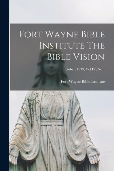 Fort Wayne Bible Institute The Bible Vision; October, 1939, Vol Iv, No 1