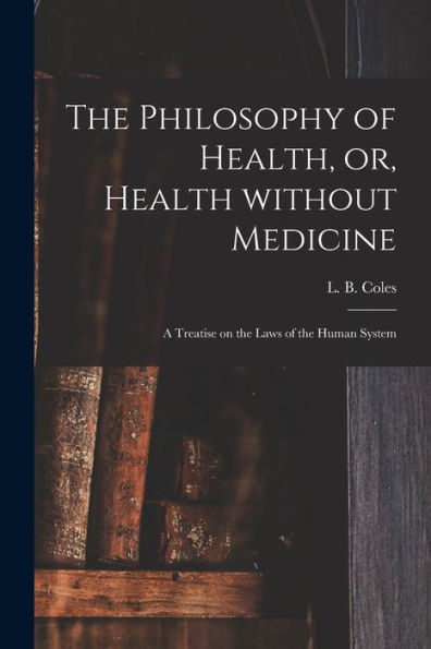 The Philosophy Of Health, Or, Health Without Medicine: A Treatise On The Laws Of The Human System