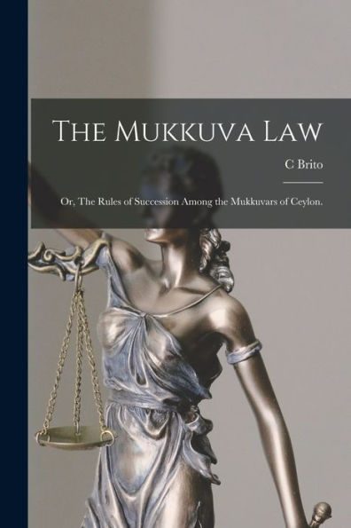 The Mukkuva Law: Or, The Rules Of Succession Among The Mukkuvars Of Ceylon.