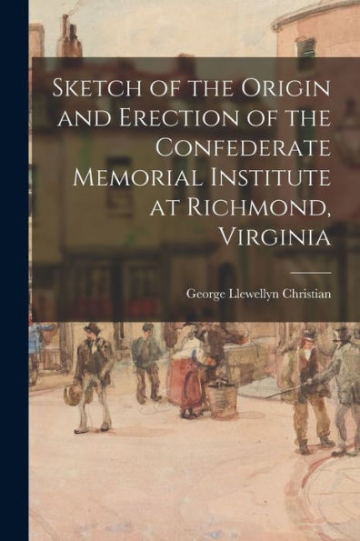 Sketch Of The Origin And Erection Of The Confederate Memorial Institute At Richmond, Virginia