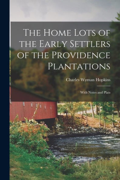 The Home Lots Of The Early Settlers Of The Providence Plantations: With Notes And Plats