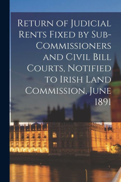Return Of Judicial Rents Fixed By Sub-Commissioners And Civil Bill Courts, Notified To Irish Land Commission, June 1891