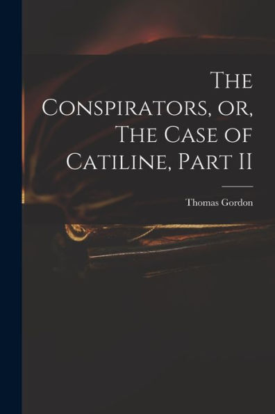The Conspirators, Or, The Case Of Catiline, Part Ii