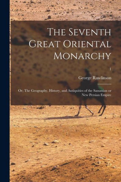 The Seventh Great Oriental Monarchy; Or, The Geography, History, And Antiquities Of The Sassanian Or New Persian Empire; 1