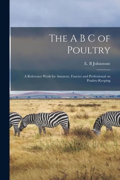 The A B C Of Poultry; A Reference Work For Amateur, Fancier And Professional On Poultry-Keeping
