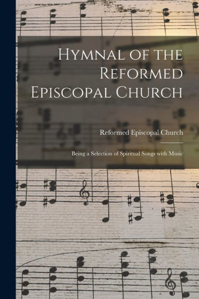 Hymnal Of The Reformed Episcopal Church: Being A Selection Of Spiritual Songs With Music