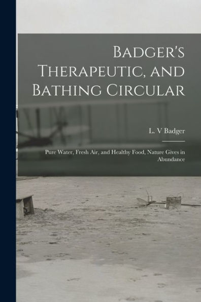 Badger'S Therapeutic, And Bathing Circular: Pure Water, Fresh Air, And Healthy Food, Nature Gives In Abundance