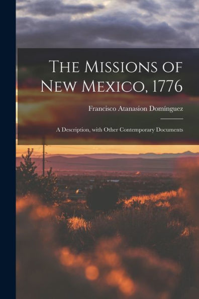 The Missions Of New Mexico, 1776; A Description, With Other Contemporary Documents