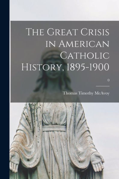 The Great Crisis In American Catholic History, 1895-1900; 0