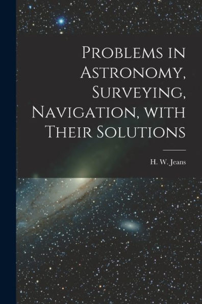 Problems In Astronomy, Surveying, Navigation, With Their Solutions