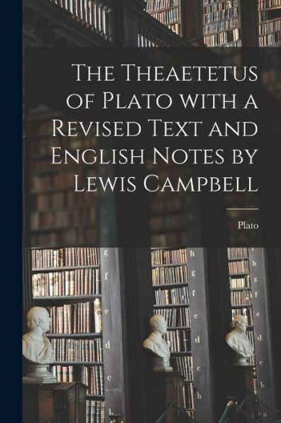The Theaetetus Of Plato With A Revised Text And English Notes By Lewis Campbell