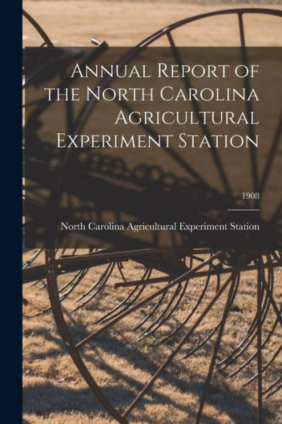 Annual Report Of The North Carolina Agricultural Experiment Station; 1908