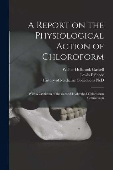 A Report On The Physiological Action Of Chloroform: With A Crtiticism Of The Second Hyderabad Chloroform Commission