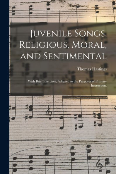 Juvenile Songs, Religious, Moral, And Sentimental: With Brief Exercises, Adapted To The Purposes Of Primary Instruction.