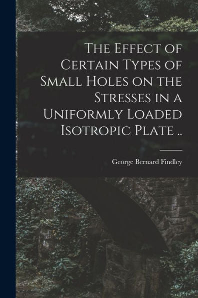 The Effect Of Certain Types Of Small Holes On The Stresses In A Uniformly Loaded Isotropic Plate ..