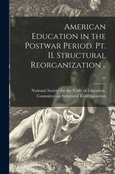 American Education In The Postwar Period. Pt. Ii. Structural Reorganization ..; 44