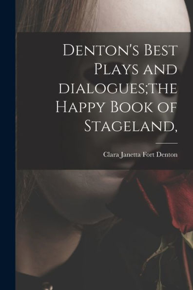 Denton'S Best Plays And Dialogues;The Happy Book Of Stageland,