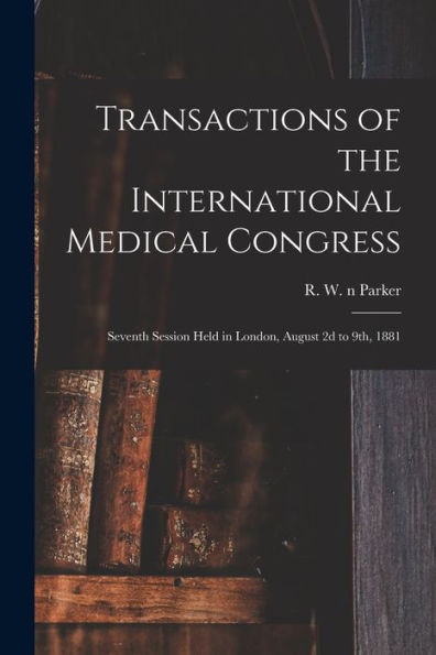 Transactions Of The International Medical Congress: Seventh Session Held In London, August 2D To 9Th, 1881