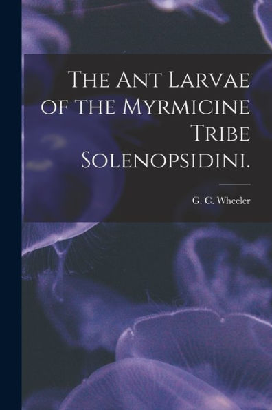 The Ant Larvae Of The Myrmicine Tribe Solenopsidini.