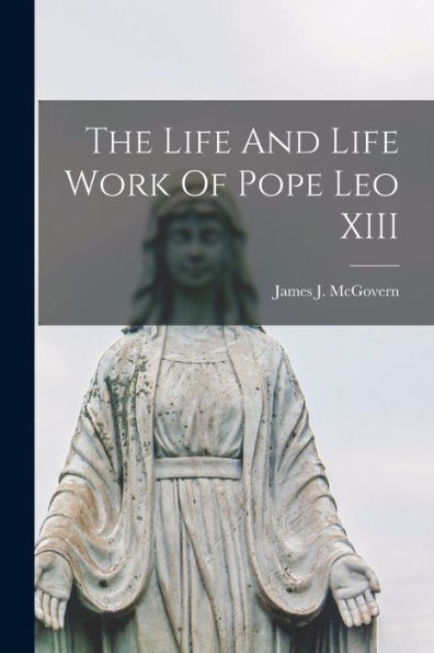 The Life And Life Work Of Pope Leo Xiii