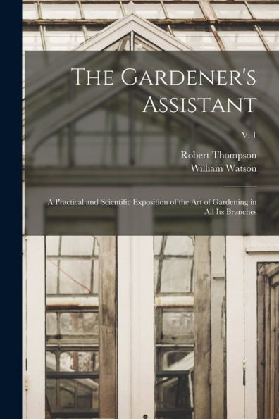The Gardener'S Assistant; A Practical And Scientific Exposition Of The Art Of Gardening In All Its Branches; V. 1