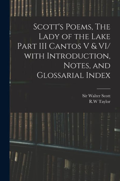 Scott'S Poems, The Lady Of The Lake Part Iii Cantos V & Vi/ With Introduction, Notes, And Glossarial Index