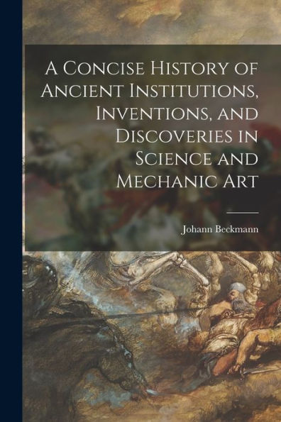 A Concise History Of Ancient Institutions, Inventions, And Discoveries In Science And Mechanic Art