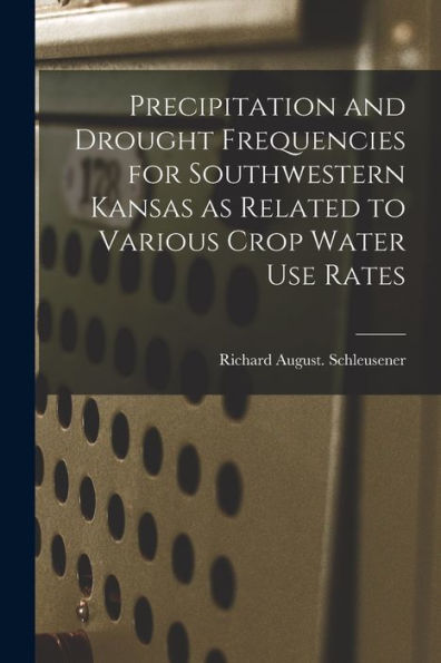 Precipitation And Drought Frequencies For Southwestern Kansas As Related To Various Crop Water Use Rates