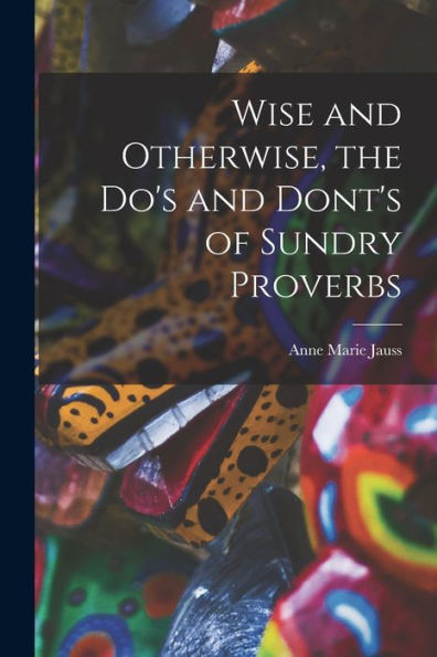 Wise And Otherwise, The Do'S And Dont'S Of Sundry Proverbs