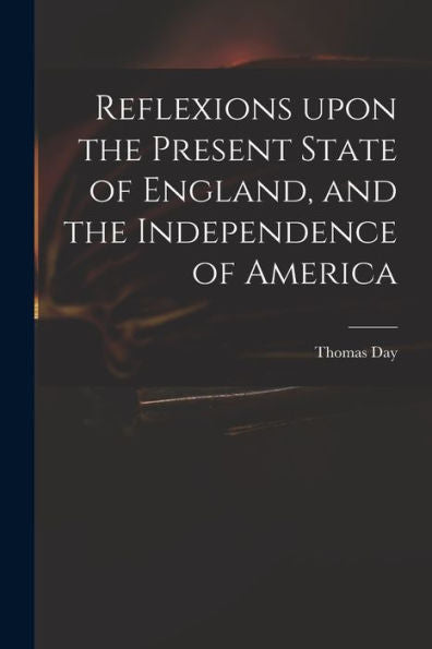 Reflexions Upon The Present State Of England, And The Independence Of America