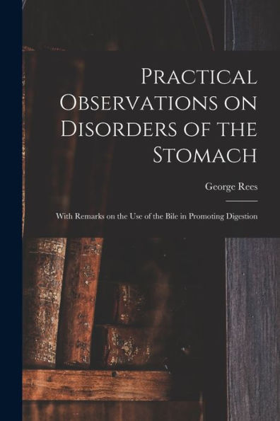 Practical Observations On Disorders Of The Stomach: With Remarks On The Use Of The Bile In Promoting Digestion