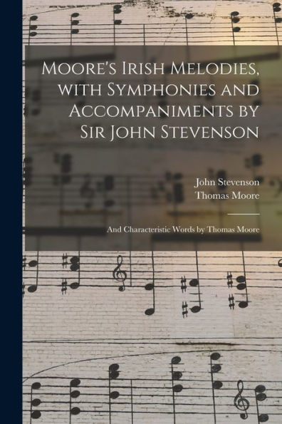 Moore'S Irish Melodies, With Symphonies And Accompaniments By Sir John Stevenson; And Characteristic Words By Thomas Moore