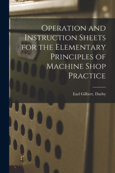 Operation And Instruction Sheets For The Elementary Principles Of Machine Shop Practice