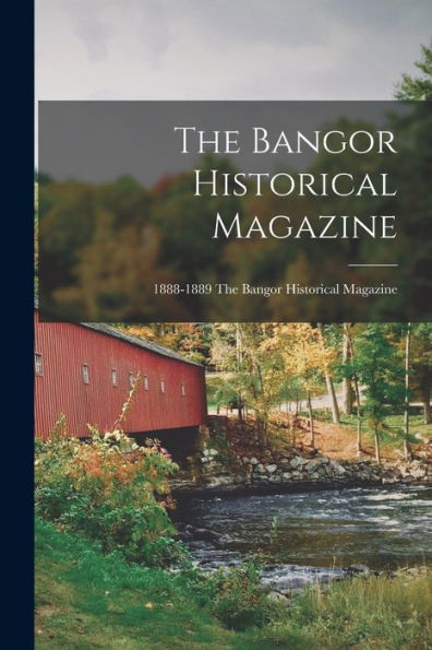 The Bangor Historical Magazine; 1888-1889 The Bangor Historical Magazine